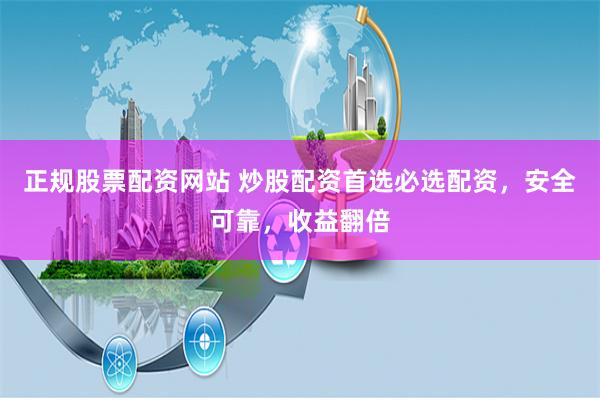 正规股票配资网站 炒股配资首选必选配资，安全可靠，收益翻倍