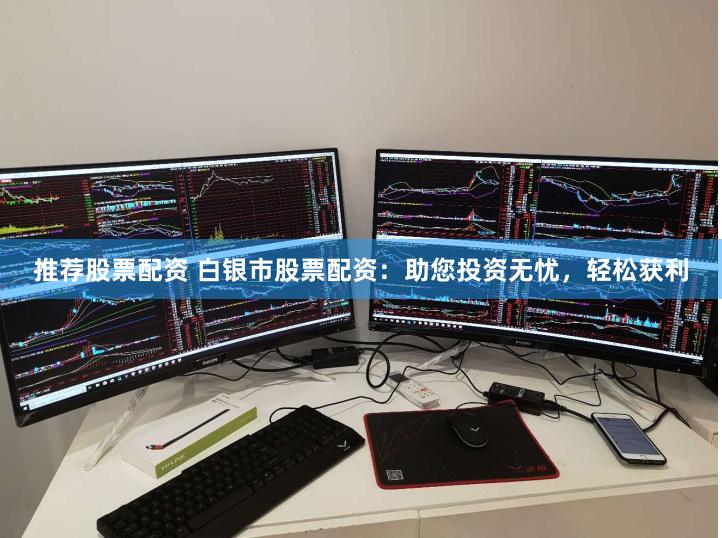 推荐股票配资 白银市股票配资：助您投资无忧，轻松获利