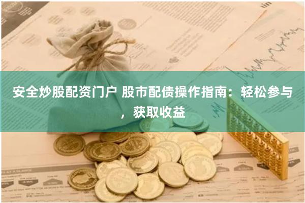 安全炒股配资门户 股市配债操作指南：轻松参与，获取收益