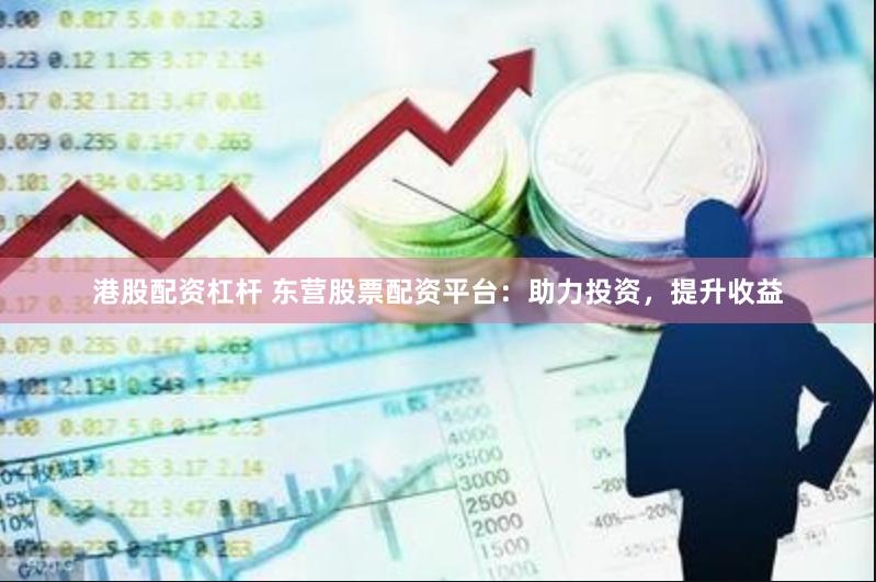 港股配资杠杆 东营股票配资平台：助力投资，提升收益