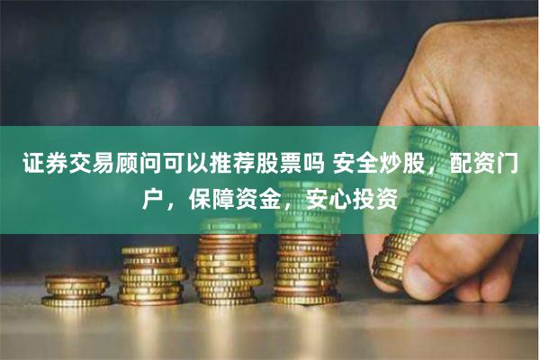 证券交易顾问可以推荐股票吗 安全炒股，配资门户，保障资金，安心投资