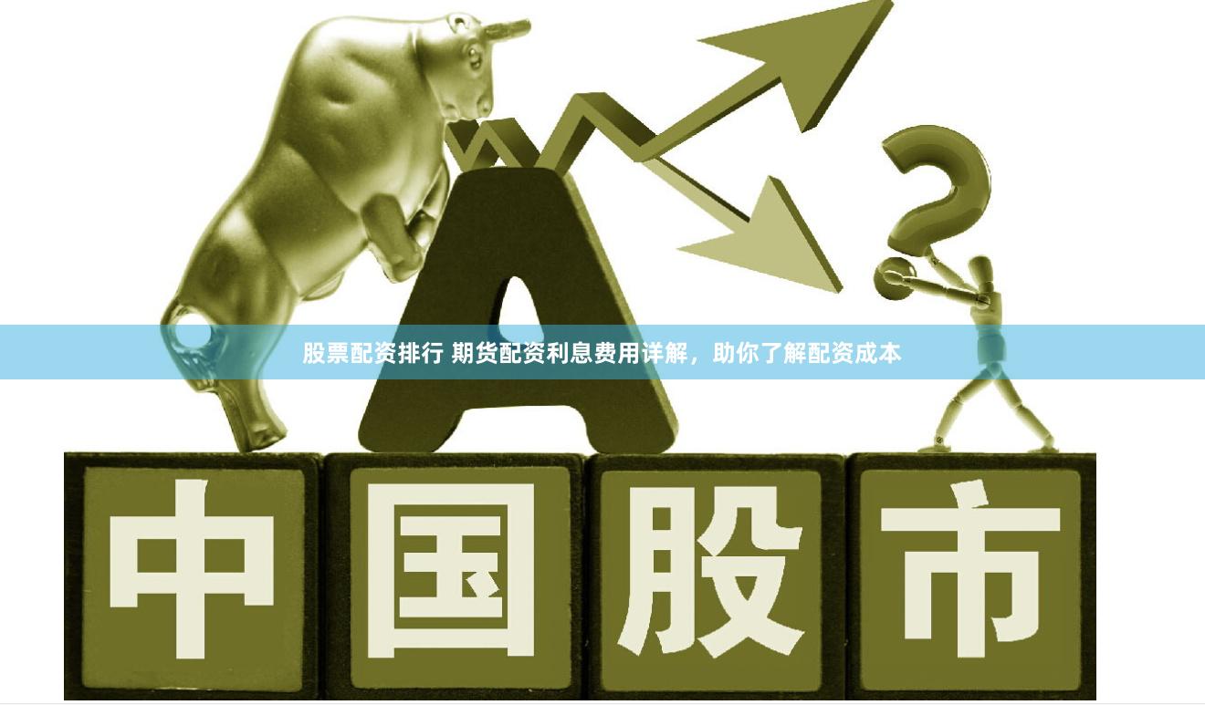 股票配资排行 期货配资利息费用详解，助你了解配资成本