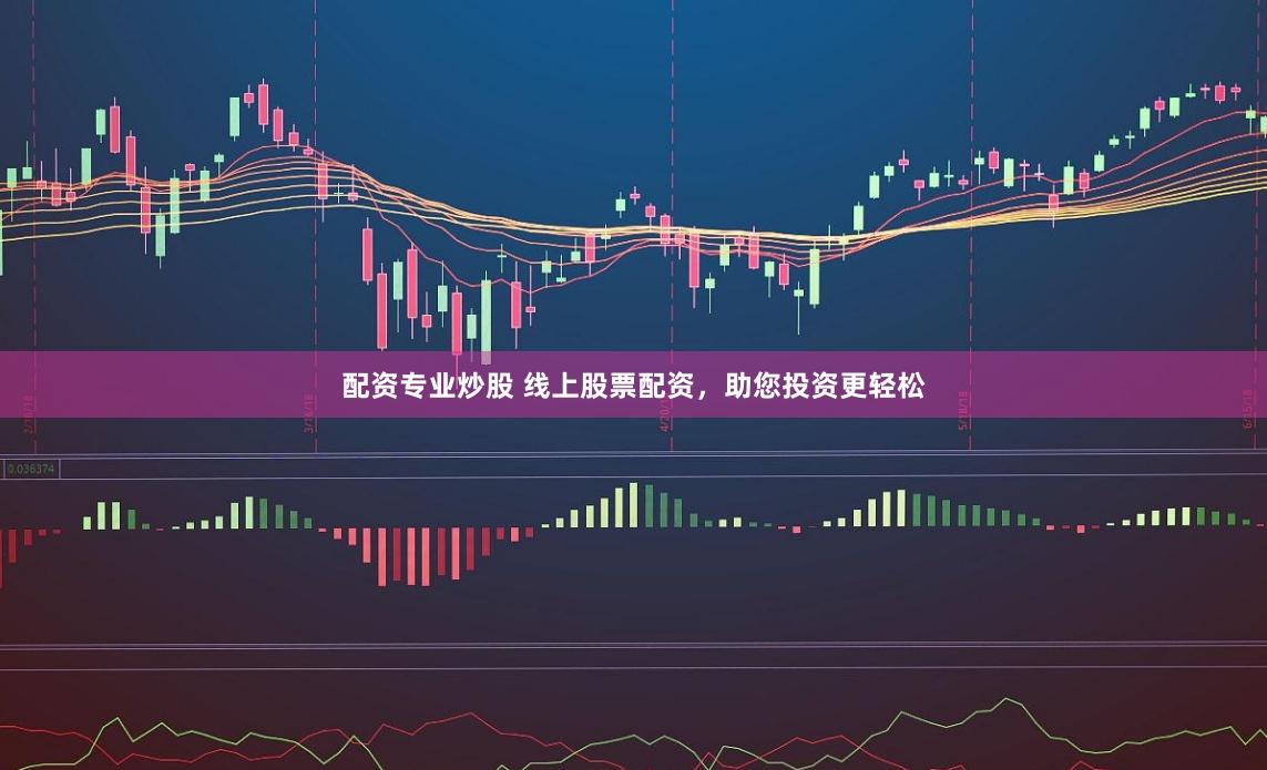 配资专业炒股 线上股票配资，助您投资更轻松
