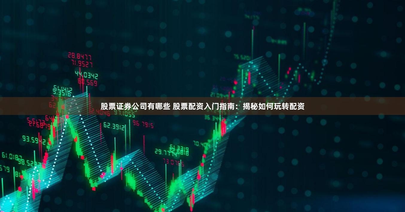 股票证券公司有哪些 股票配资入门指南：揭秘如何玩转配资
