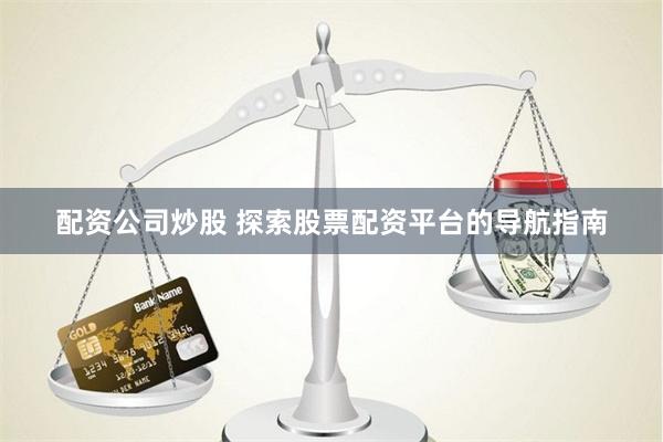 配资公司炒股 探索股票配资平台的导航指南