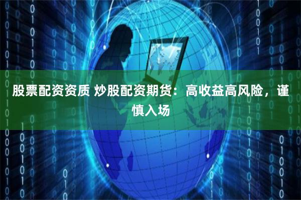 股票配资资质 炒股配资期货：高收益高风险，谨慎入场