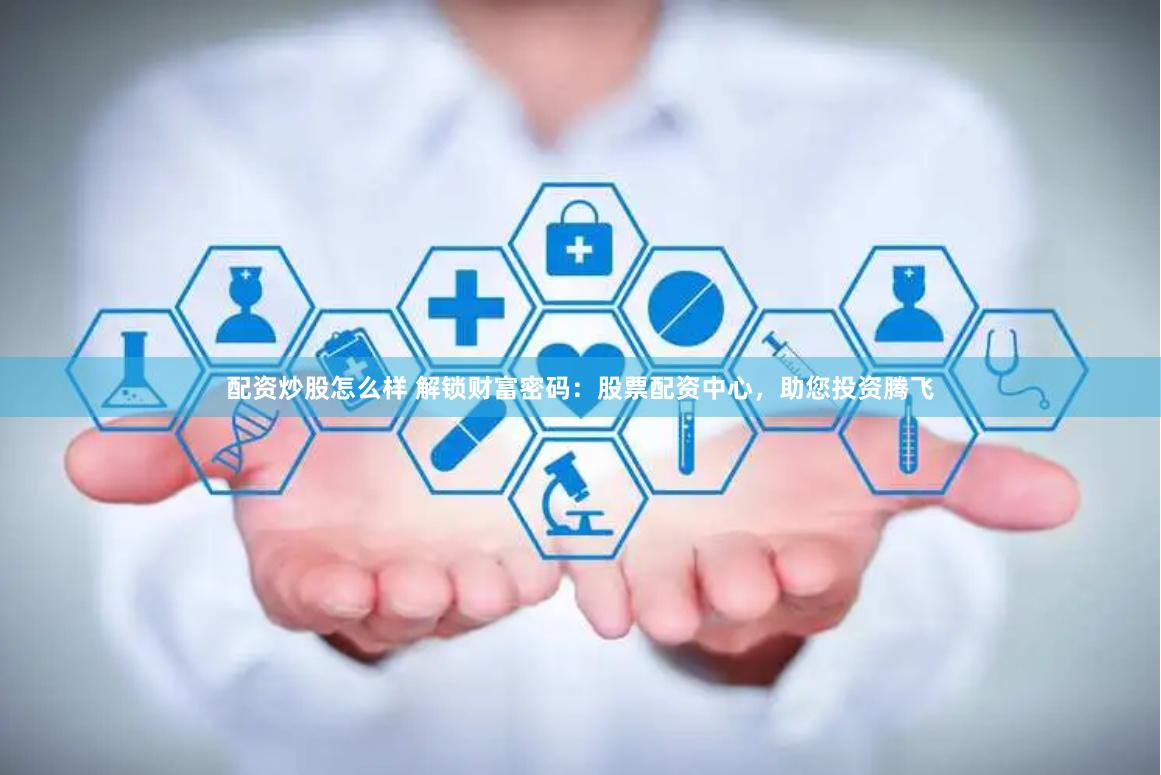 配资炒股怎么样 解锁财富密码：股票配资中心，助您投资腾飞