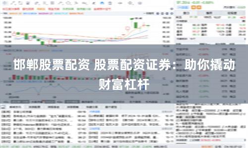 邯郸股票配资 股票配资证券：助你撬动财富杠杆