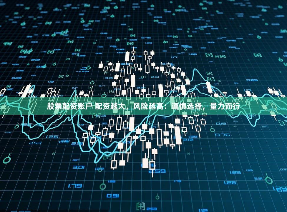 股票配资账户 配资越大，风险越高：谨慎选择，量力而行