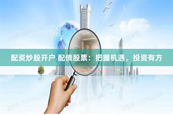 配资炒股开户 配债股票：把握机遇，投资有方