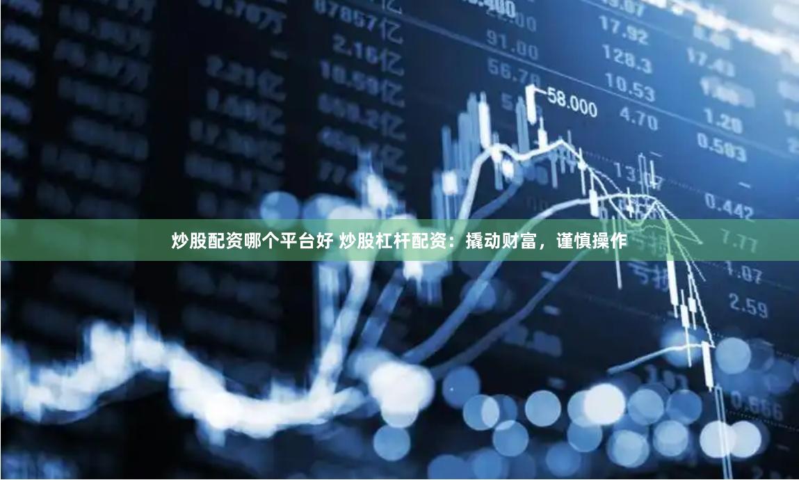 炒股配资哪个平台好 炒股杠杆配资：撬动财富，谨慎操作